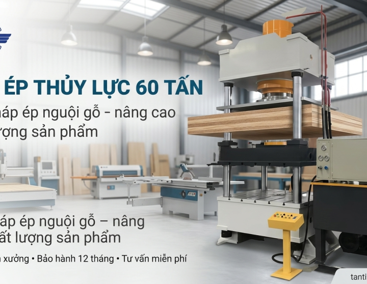 MÁY ÉP THỦY LỰC 60 TẤN - GIẢI PHÁP ÉP GỖ ÉP NGUỘI CHUYÊN NGHIỆP 2026